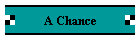 A Chance